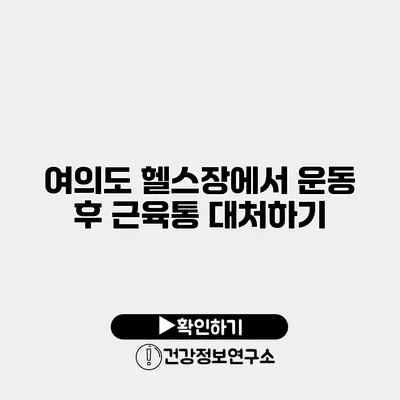 여의도 헬스장에서 운동 후 근육통 대처하기