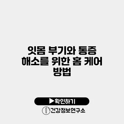 잇몸 부기와 통증 해소를 위한 홈 케어 방법