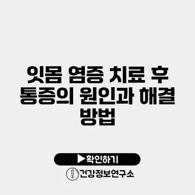 잇몸 염증 치료 후 통증의 원인과 해결 방법