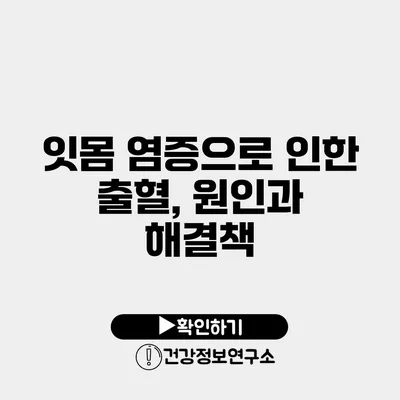 잇몸 염증으로 인한 출혈, 원인과 해결책