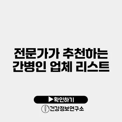 전문가가 추천하는 간병인 업체 리스트