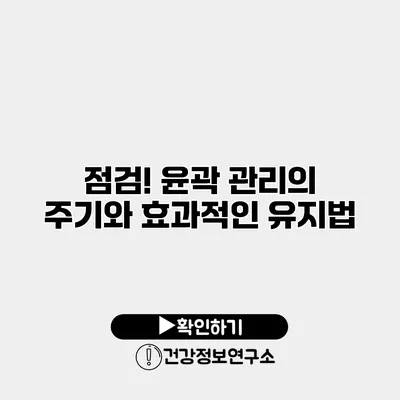 점검! 윤곽 관리의 주기와 효과적인 유지법
