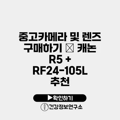 중고카메라 및 렌즈 구매하기 – 캐논 R5 + RF24-105L 추천