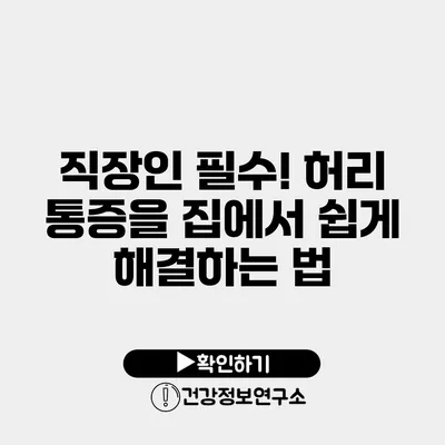 직장인 필수! 허리 통증을 집에서 쉽게 해결하는 법