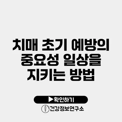 치매 초기 예방의 중요성 일상을 지키는 방법