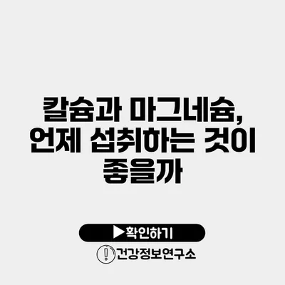 칼슘과 마그네슘, 언제 섭취하는 것이 좋을까?