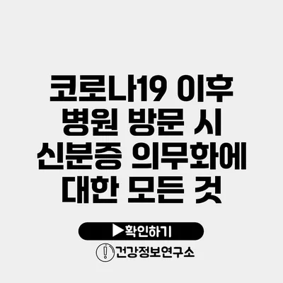 코로나19 이후 병원 방문 시 신분증 의무화에 대한 모든 것