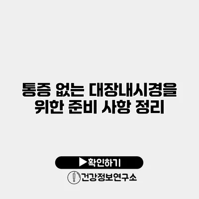 통증 없는 대장내시경을 위한 준비 사항 정리