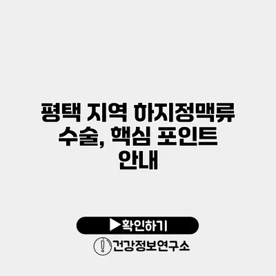 평택 지역 하지정맥류 수술, 핵심 포인트 안내