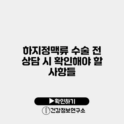 하지정맥류 수술 전 상담 시 확인해야 할 사항들