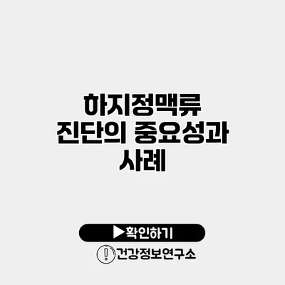 하지정맥류 진단의 중요성과 사례