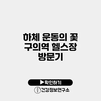 하체 운동의 꽃 구의역 헬스장 방문기