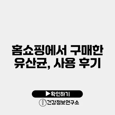 홈쇼핑에서 구매한 유산균, 사용 후기