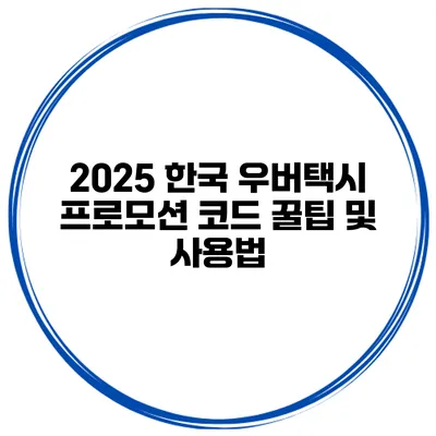 2025 한국 우버택시 프로모션 코드 꿀팁 및 사용법
