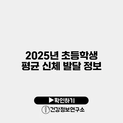 2025년 초등학생 평균 신체 발달 정보
