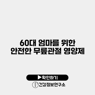 60대 엄마를 위한 안전한 무릎관절 영양제