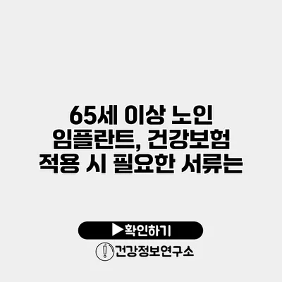 65세 이상 노인 임플란트, 건강보험 적용 시 필요한 서류는?