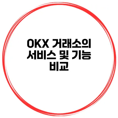 OKX 거래소의 서비스 및 기능 비교