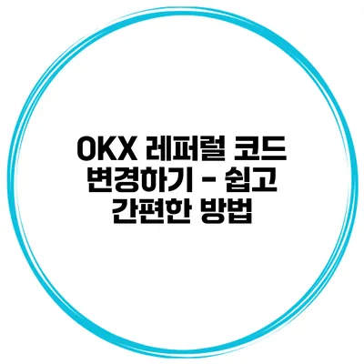 OKX 레퍼럴 코드 변경하기 - 쉽고 간편한 방법