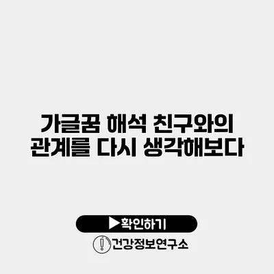 가글꿈 해석 친구와의 관계를 다시 생각해보다