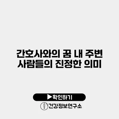 간호사와의 꿈 내 주변 사람들의 진정한 의미