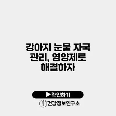 강아지 눈물 자국 관리, 영양제로 해결하자
