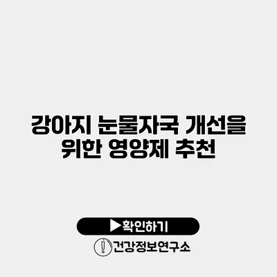 강아지 눈물자국 개선을 위한 영양제 추천