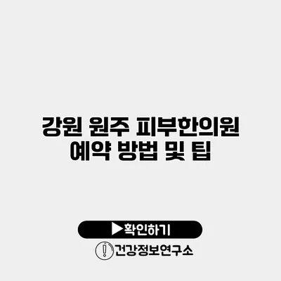 강원 원주 피부한의원 예약 방법 및 팁
