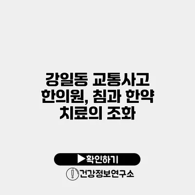 강일동 교통사고 한의원, 침과 한약 치료의 조화