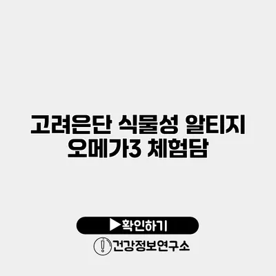 고려은단 식물성 알티지 오메가3 체험담