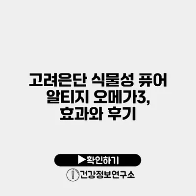 고려은단 식물성 퓨어 알티지 오메가3, 효과와 후기