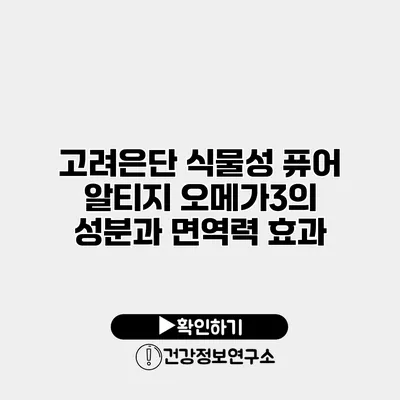 고려은단 식물성 퓨어 알티지 오메가3의 성분과 면역력 효과