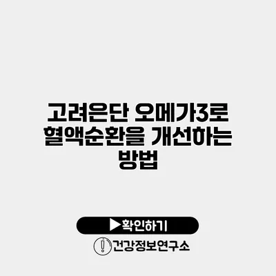 고려은단 오메가3로 혈액순환을 개선하는 방법