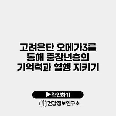 고려은단 오메가3를 통해 중장년층의 기억력과 혈행 지키기