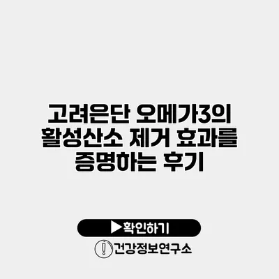 고려은단 오메가3의 활성산소 제거 효과를 증명하는 후기