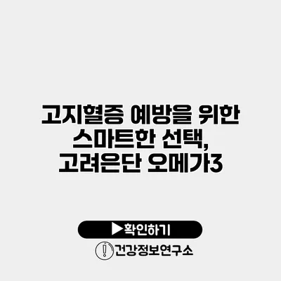 고지혈증 예방을 위한 스마트한 선택, 고려은단 오메가3