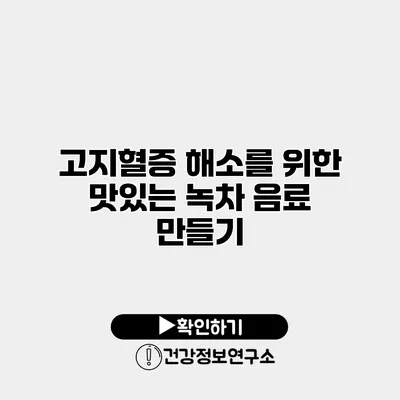 고지혈증 해소를 위한 맛있는 녹차 음료 만들기