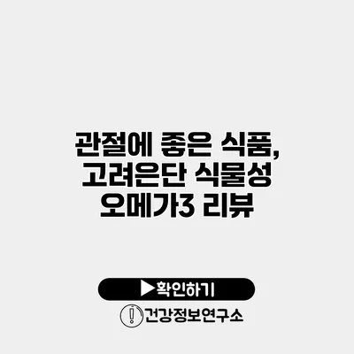 관절에 좋은 식품, 고려은단 식물성 오메가3 리뷰