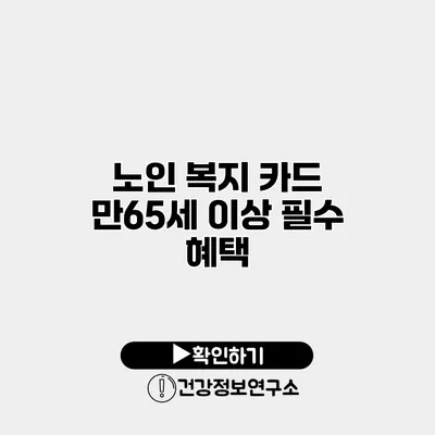노인 복지 카드 만65세 이상 필수 혜택