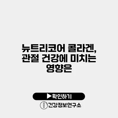 뉴트리코어 콜라겐, 관절 건강에 미치는 영향은?