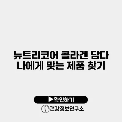 뉴트리코어 콜라겐 담다 나에게 맞는 제품 찾기