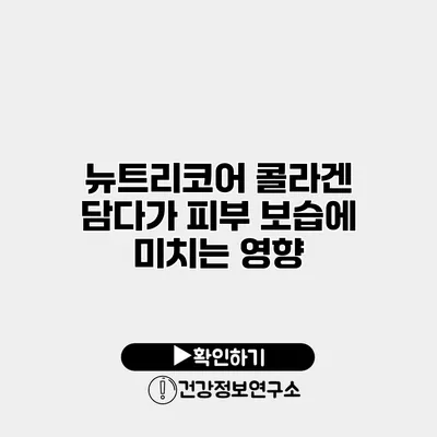 뉴트리코어 콜라겐 담다가 피부 보습에 미치는 영향