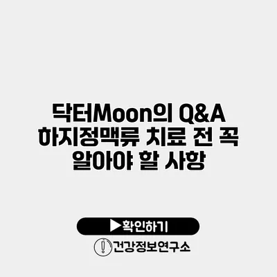 닥터Moon의 Q&A 하지정맥류 치료 전 꼭 알아야 할 사항