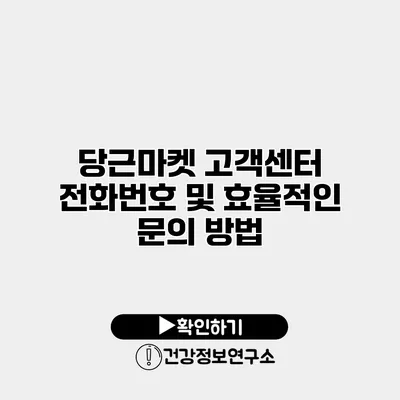 당근마켓 고객센터 전화번호 및 효율적인 문의 방법