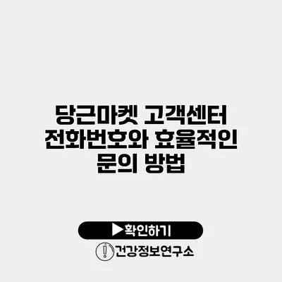 당근마켓 고객센터 전화번호와 효율적인 문의 방법