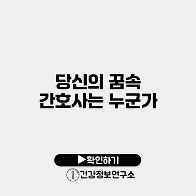 당신의 꿈속 간호사는 누군가?