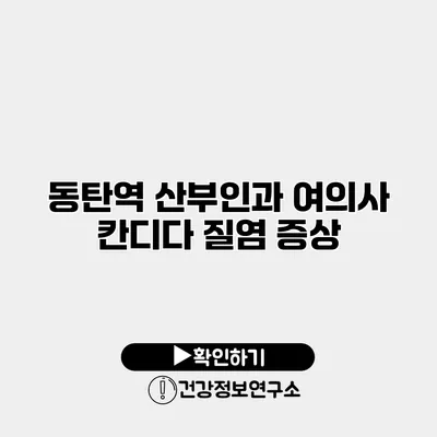동탄역 산부인과 여의사 칸디다 질염 증상