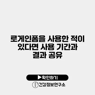 로게인폼을 사용한 적이 있다면? 사용 기간과 결과 공유