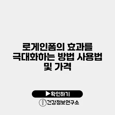 로게인폼의 효과를 극대화하는 방법 사용법 및 가격