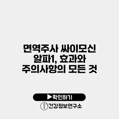 면역주사 싸이모신 알파1, 효과와 주의사항의 모든 것